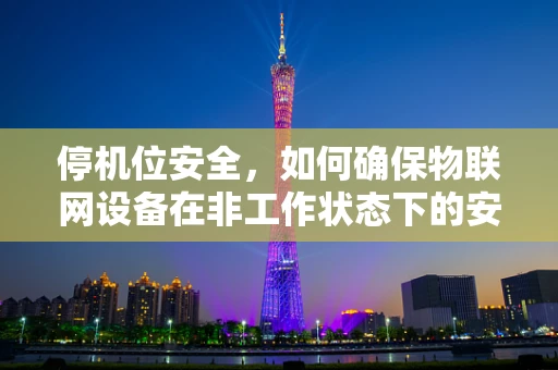 停机位安全，如何确保物联网设备在非工作状态下的安全？