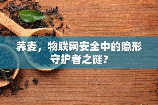 荞麦，物联网安全中的隐形守护者之谜？