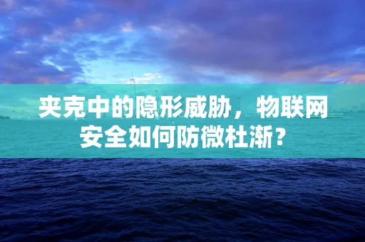 夹克中的隐形威胁，物联网安全如何防微杜渐？
