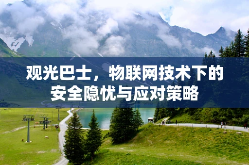 观光巴士，物联网技术下的安全隐忧与应对策略