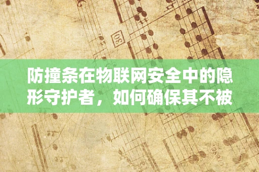 防撞条在物联网安全中的隐形守护者，如何确保其不被恶意篡改或绕过？