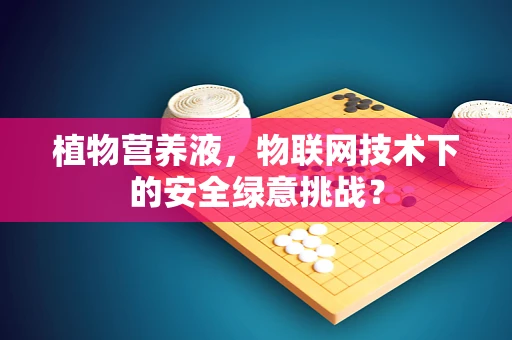 植物营养液，物联网技术下的安全绿意挑战？