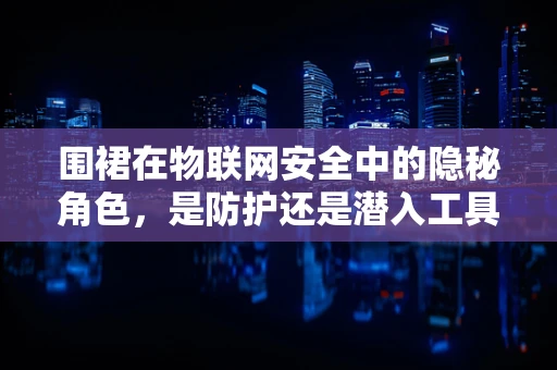 围裙在物联网安全中的隐秘角色，是防护还是潜入工具？