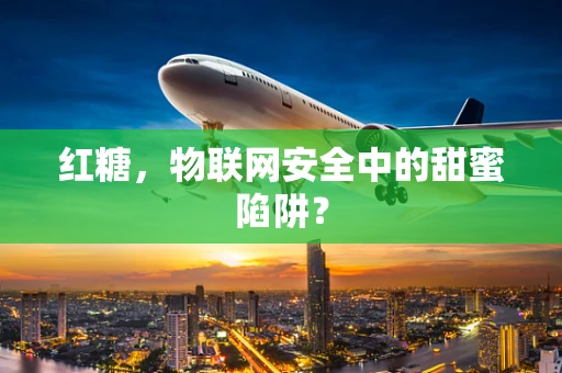 红糖，物联网安全中的甜蜜陷阱？