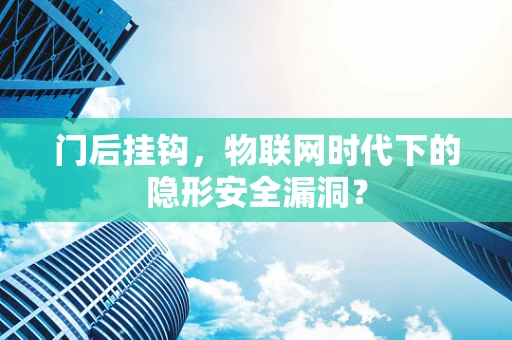 门后挂钩，物联网时代下的隐形安全漏洞？