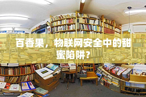 百香果，物联网安全中的甜蜜陷阱？