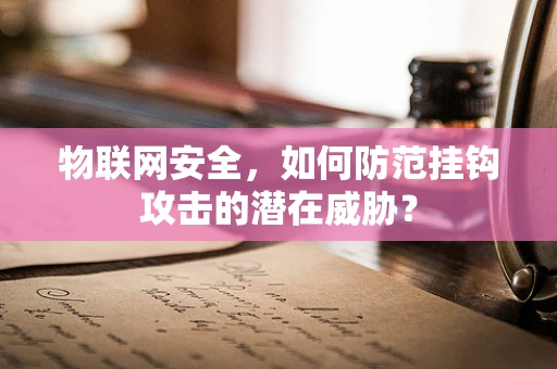 物联网安全，如何防范挂钩攻击的潜在威胁？