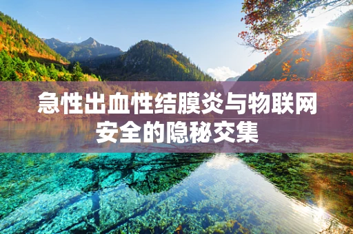 急性出血性结膜炎与物联网安全的隐秘交集