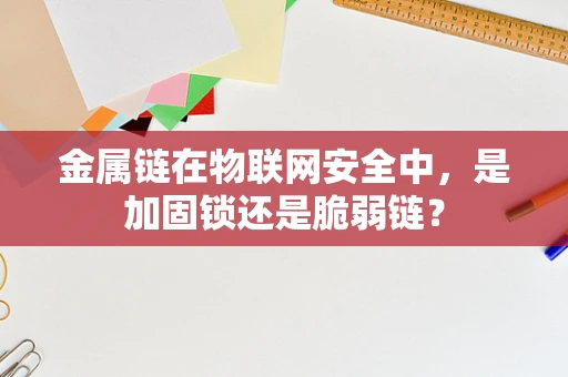 金属链在物联网安全中，是加固锁还是脆弱链？