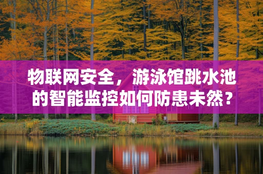 物联网安全，游泳馆跳水池的智能监控如何防患未然？