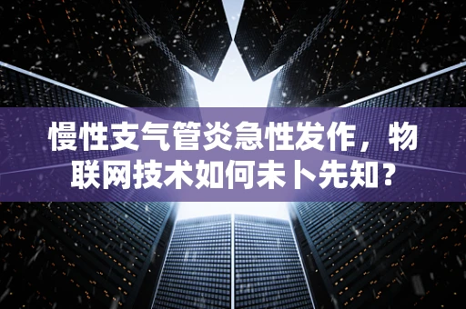 慢性支气管炎急性发作，物联网技术如何未卜先知？