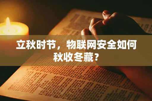 立秋时节，物联网安全如何秋收冬藏？
