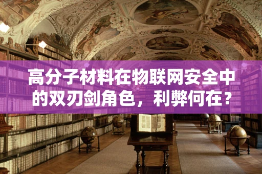 高分子材料在物联网安全中的双刃剑角色，利弊何在？