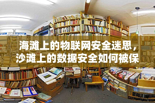 海滩上的物联网安全迷思，沙滩上的数据安全如何被保护？