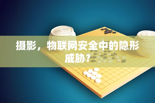 摄影，物联网安全中的隐形威胁？