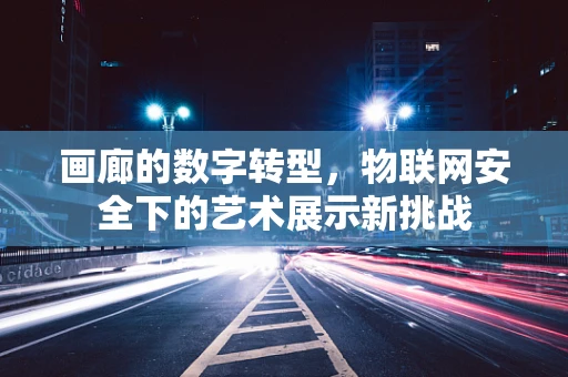 画廊的数字转型，物联网安全下的艺术展示新挑战