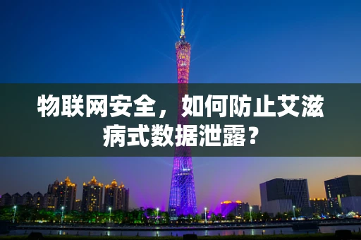 物联网安全，如何防止艾滋病式数据泄露？