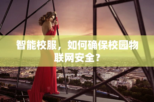 智能校服，如何确保校园物联网安全？