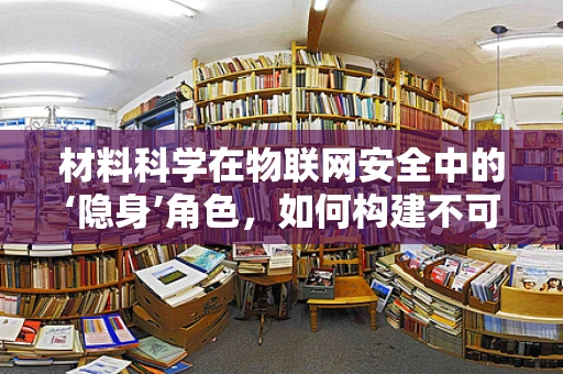 材料科学在物联网安全中的‘隐身’角色，如何构建不可见的安全防线？
