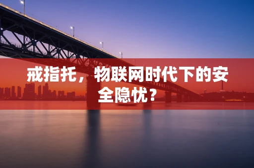 戒指托，物联网时代下的安全隐忧？