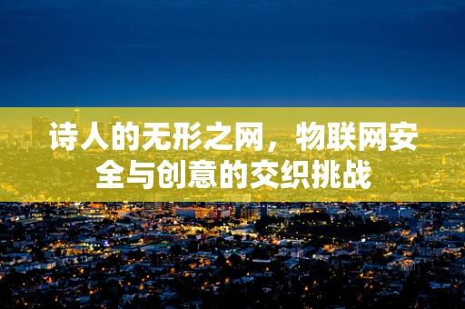 诗人的无形之网，物联网安全与创意的交织挑战