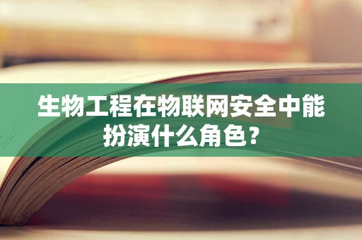 生物工程在物联网安全中能扮演什么角色？