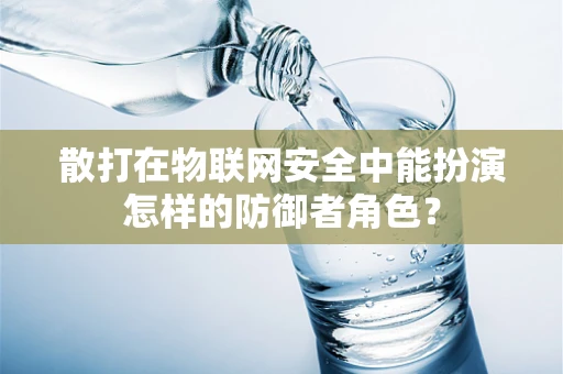 散打在物联网安全中能扮演怎样的防御者角色？