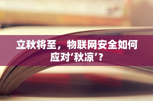 立秋将至，物联网安全如何应对‘秋凉’？
