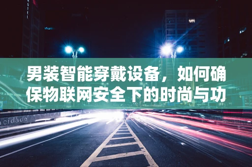 男装智能穿戴设备，如何确保物联网安全下的时尚与功能并重？