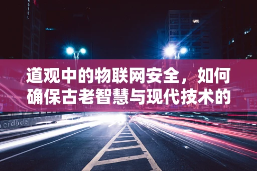 道观中的物联网安全，如何确保古老智慧与现代技术的和谐共存？