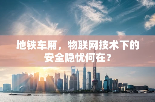 地铁车厢，物联网技术下的安全隐忧何在？