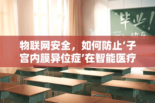 物联网安全，如何防止‘子宫内膜异位症’在智能医疗设备中蔓延？