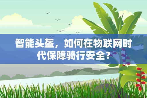 智能头盔，如何在物联网时代保障骑行安全？