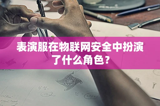 表演服在物联网安全中扮演了什么角色？