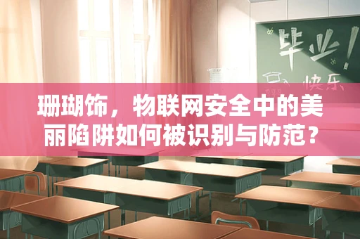珊瑚饰，物联网安全中的美丽陷阱如何被识别与防范？