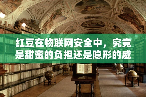 红豆在物联网安全中，究竟是甜蜜的负担还是隐形的威胁？