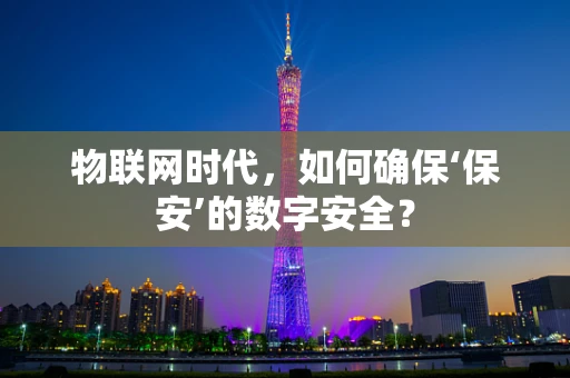 物联网时代，如何确保‘保安’的数字安全？