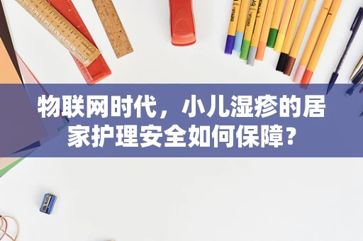 物联网时代，小儿湿疹的居家护理安全如何保障？