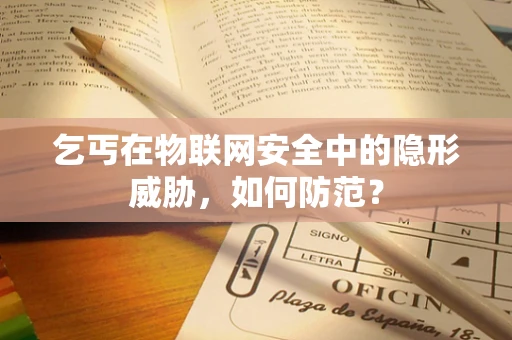 乞丐在物联网安全中的隐形威胁，如何防范？