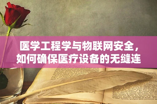 医学工程学与物联网安全，如何确保医疗设备的无缝连接而不失安全？