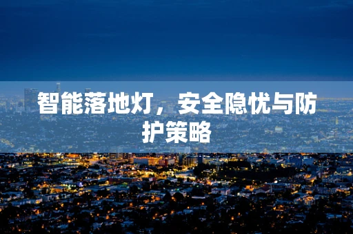 智能落地灯，安全隐忧与防护策略