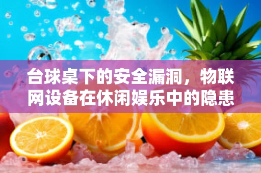 台球桌下的安全漏洞，物联网设备在休闲娱乐中的隐患