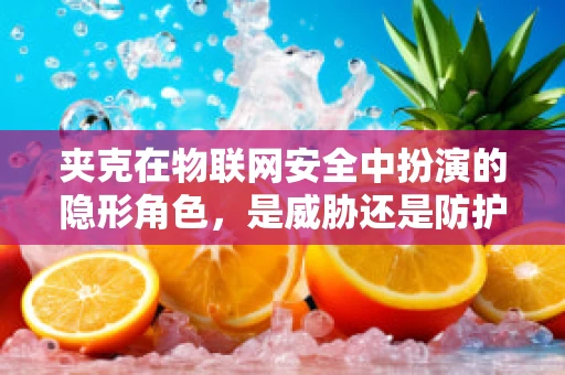 夹克在物联网安全中扮演的隐形角色，是威胁还是防护？