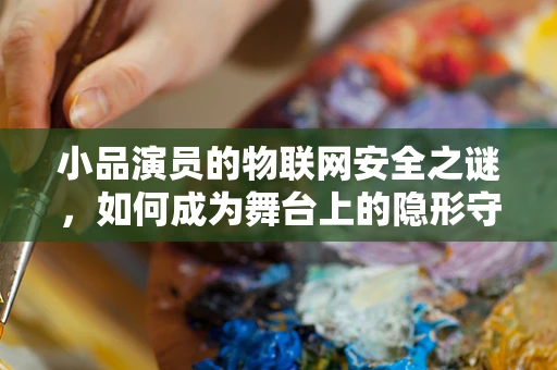 小品演员的物联网安全之谜，如何成为舞台上的隐形守护者？