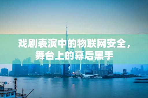 戏剧表演中的物联网安全，舞台上的幕后黑手