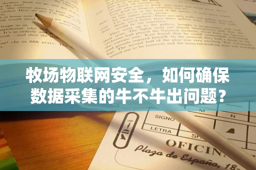 牧场物联网安全，如何确保数据采集的牛不牛出问题？