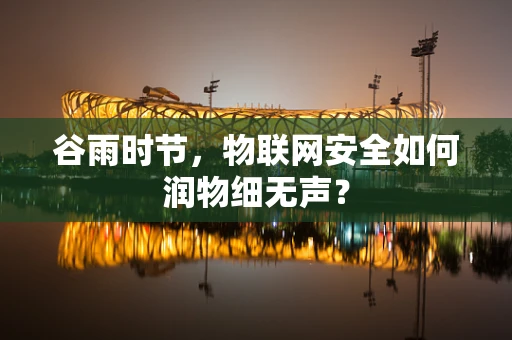 谷雨时节，物联网安全如何润物细无声？