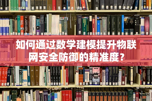 如何通过数学建模提升物联网安全防御的精准度？