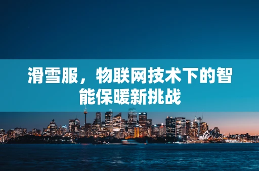 滑雪服，物联网技术下的智能保暖新挑战