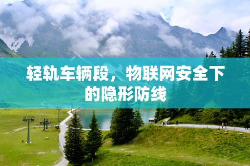 轻轨车辆段，物联网安全下的隐形防线